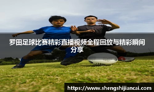 罗田足球比赛精彩直播视频全程回放与精彩瞬间分享