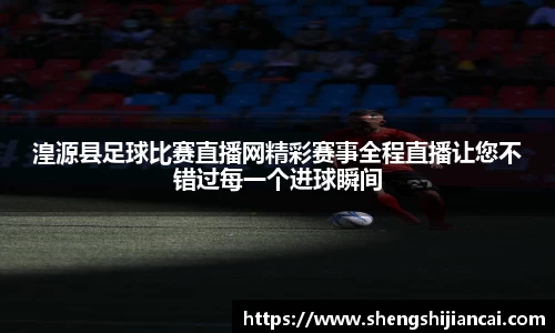 湟源县足球比赛直播网精彩赛事全程直播让您不错过每一个进球瞬间