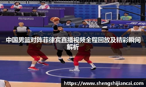 中国男篮对阵菲律宾直播视频全程回放及精彩瞬间解析