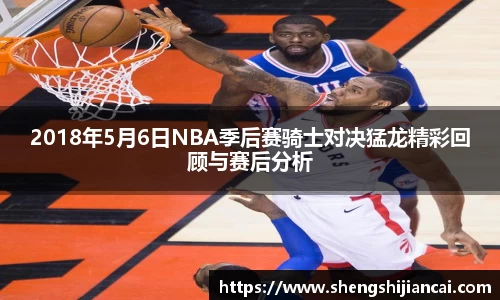 2018年5月6日NBA季后赛骑士对决猛龙精彩回顾与赛后分析